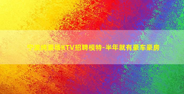 宁波纯素场KTV招聘模特-半年就有豪车豪房