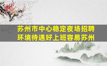 苏州市中心稳定夜场招聘环境待遇好上班容易苏州